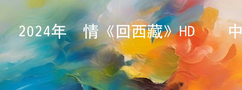 卞偉的個人主頁,2024年劇情《回西藏》HD國語中字迅雷下載_深夜電影